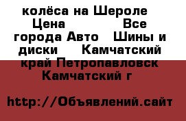 колёса на Шероле › Цена ­ 10 000 - Все города Авто » Шины и диски   . Камчатский край,Петропавловск-Камчатский г.